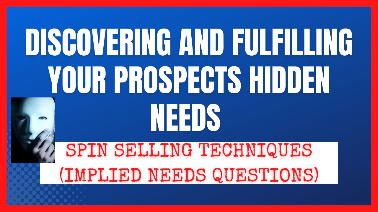 Discovering and Fulfilling Your Prospects Hidden Needs with SPIN Selling Techniques (Implied Needs)