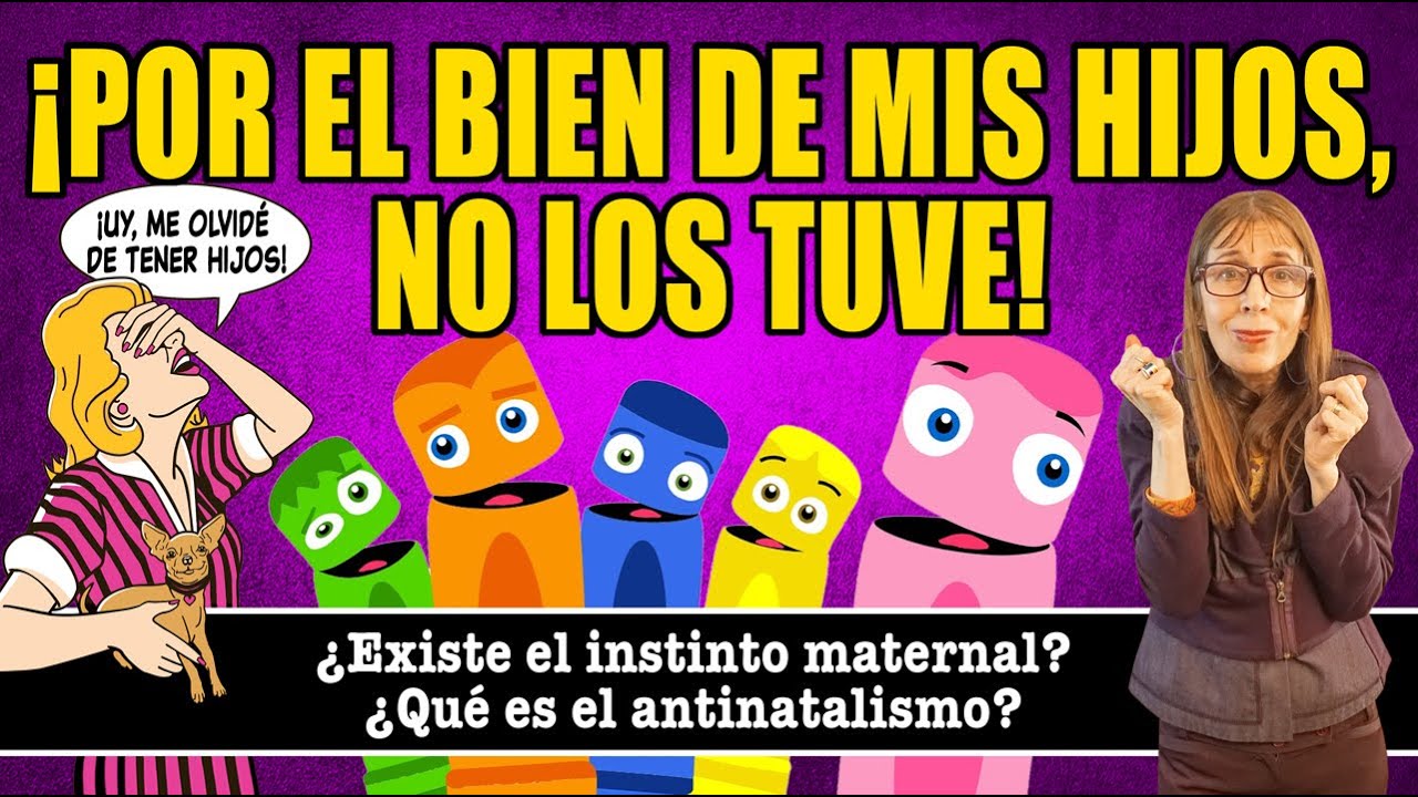 ¡Por el BIEN de mis HIJOS, NO LOS TUVE! (¿INSTINTO MATERNAL? ¿ANTINATALISMO?)