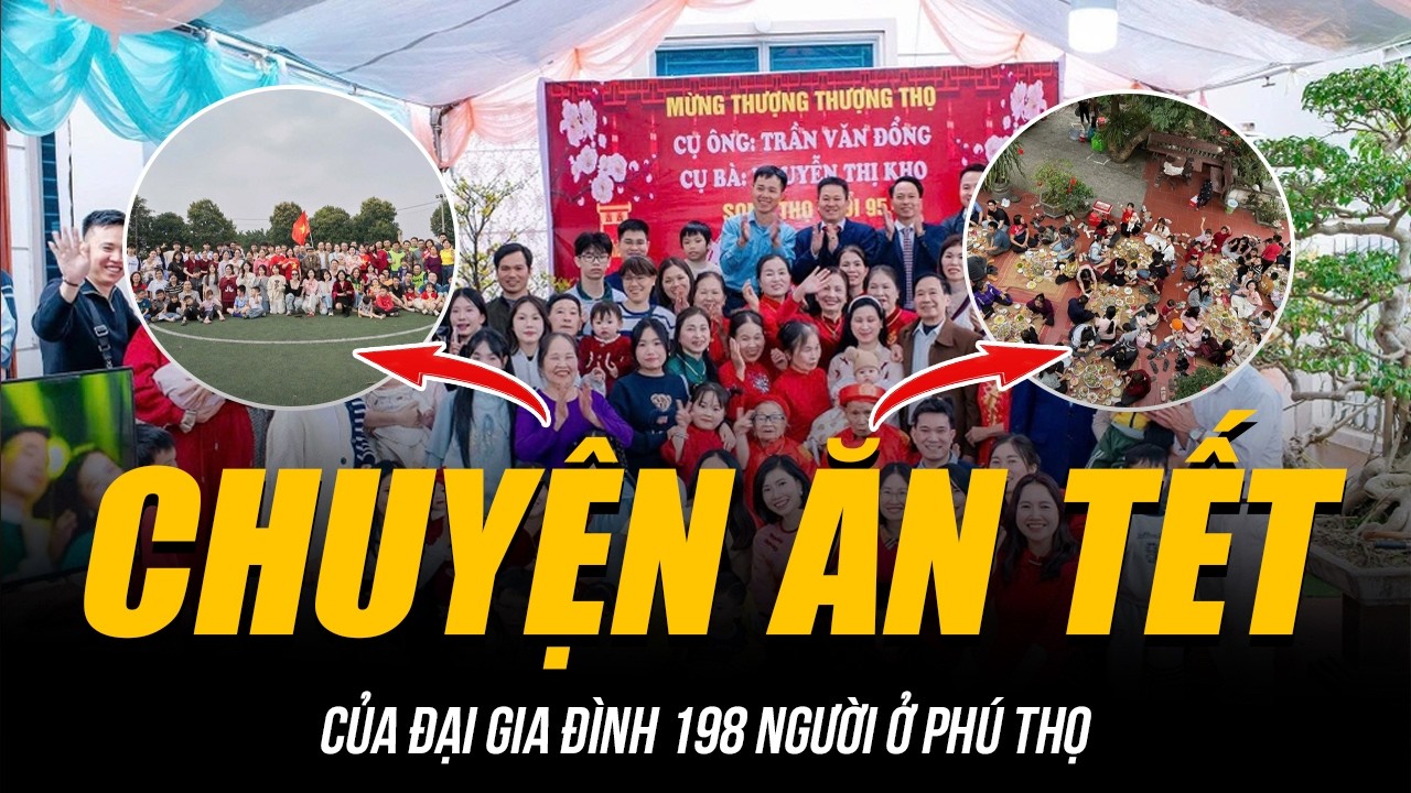 CHUYỆN ĂN TẾT CỦA ĐẠI GIA ĐÌNH 198 NGƯỜI Ở PHÚ THỌ | CỖ 20 MÂM, TỔ CHỨC CẢ GIẢI BÓNG ĐÁ NỘI BỘ