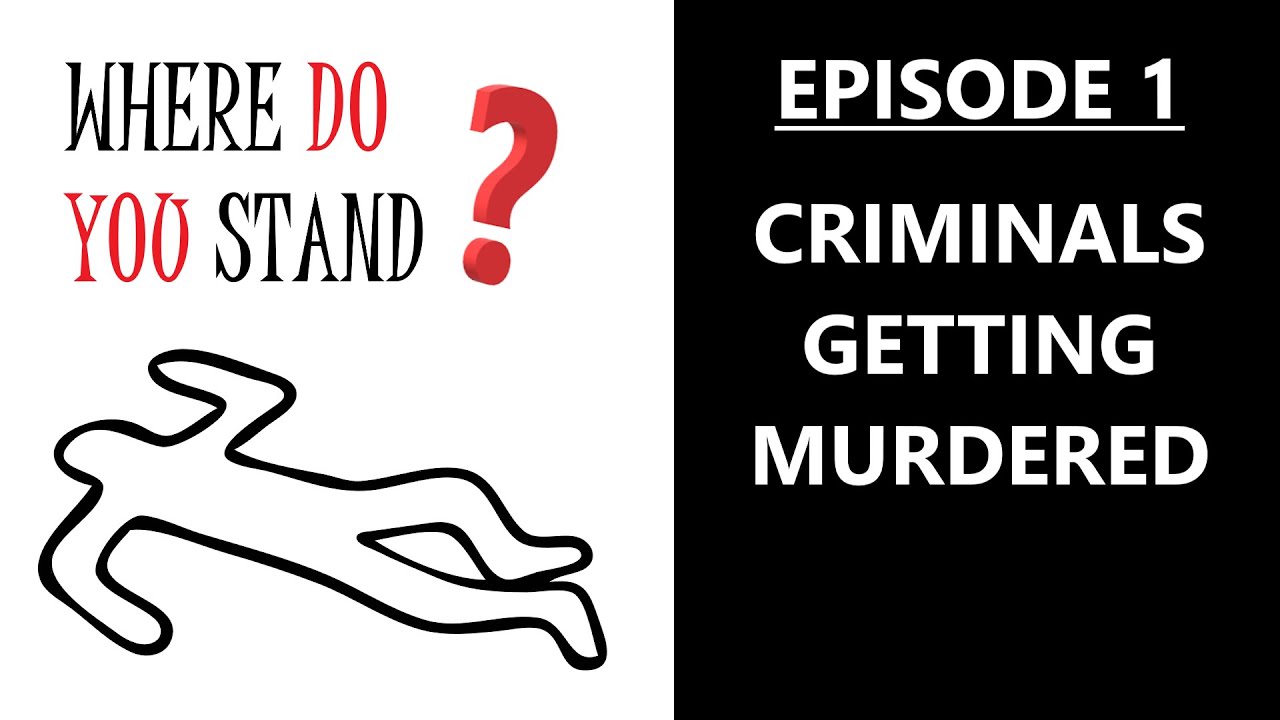 Where Do You Stand? Episode 1: Criminals Getting Murdered