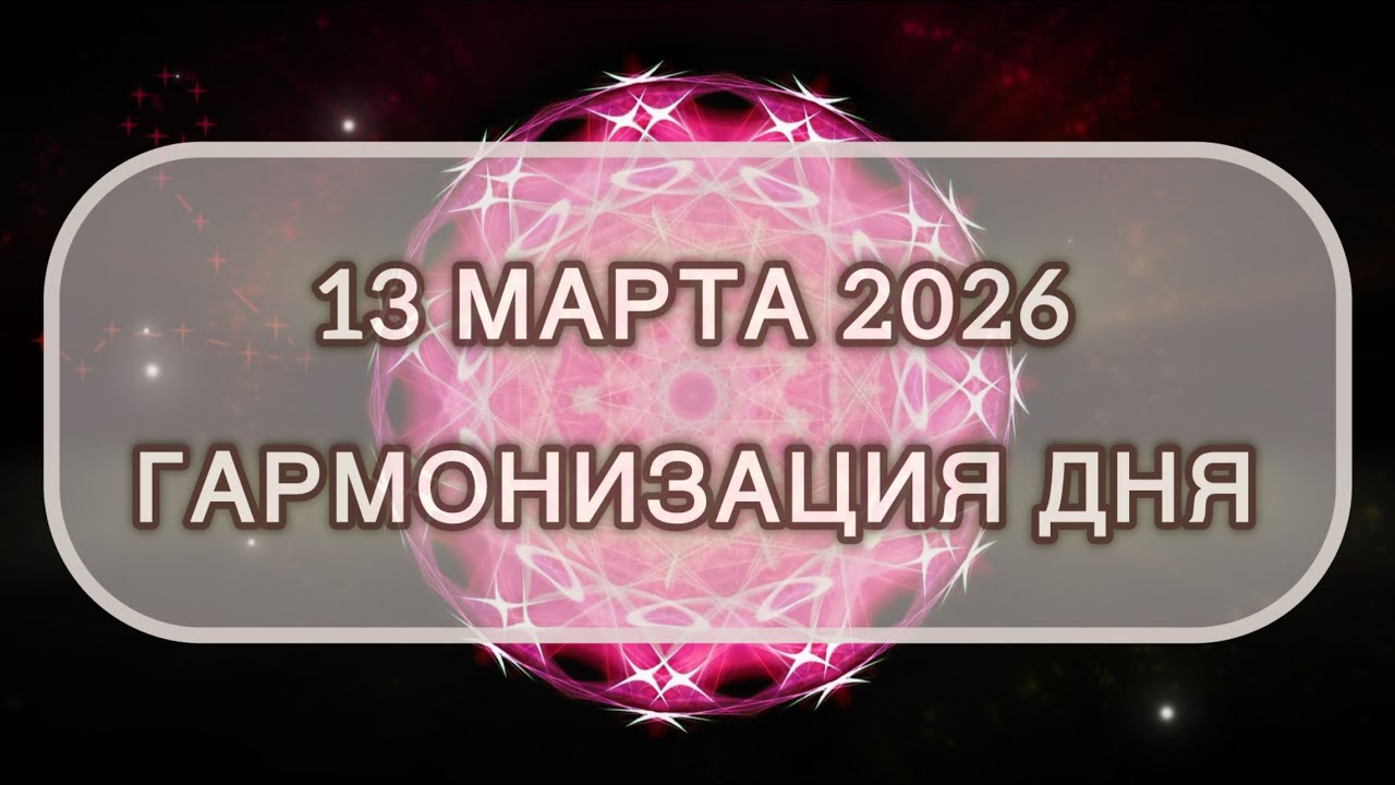 Гармонизация дня 13 марта 2026. Трансформационная МЕДИТАЦИЯ. Позитивные вибрации.