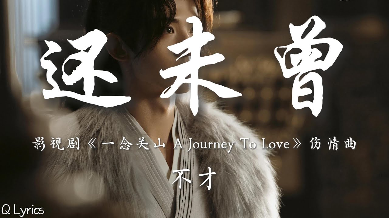 还未曾 - 不才【影视剧《一念关山 A Journey To Love》伤情曲】「数不尽 要追寻几万里 望不到你眼睛 望你背影 看不清 几番残梦依稀 依稀如今还不愿醒 眷恋翻涌不息」【動態拼音歌詞】♪