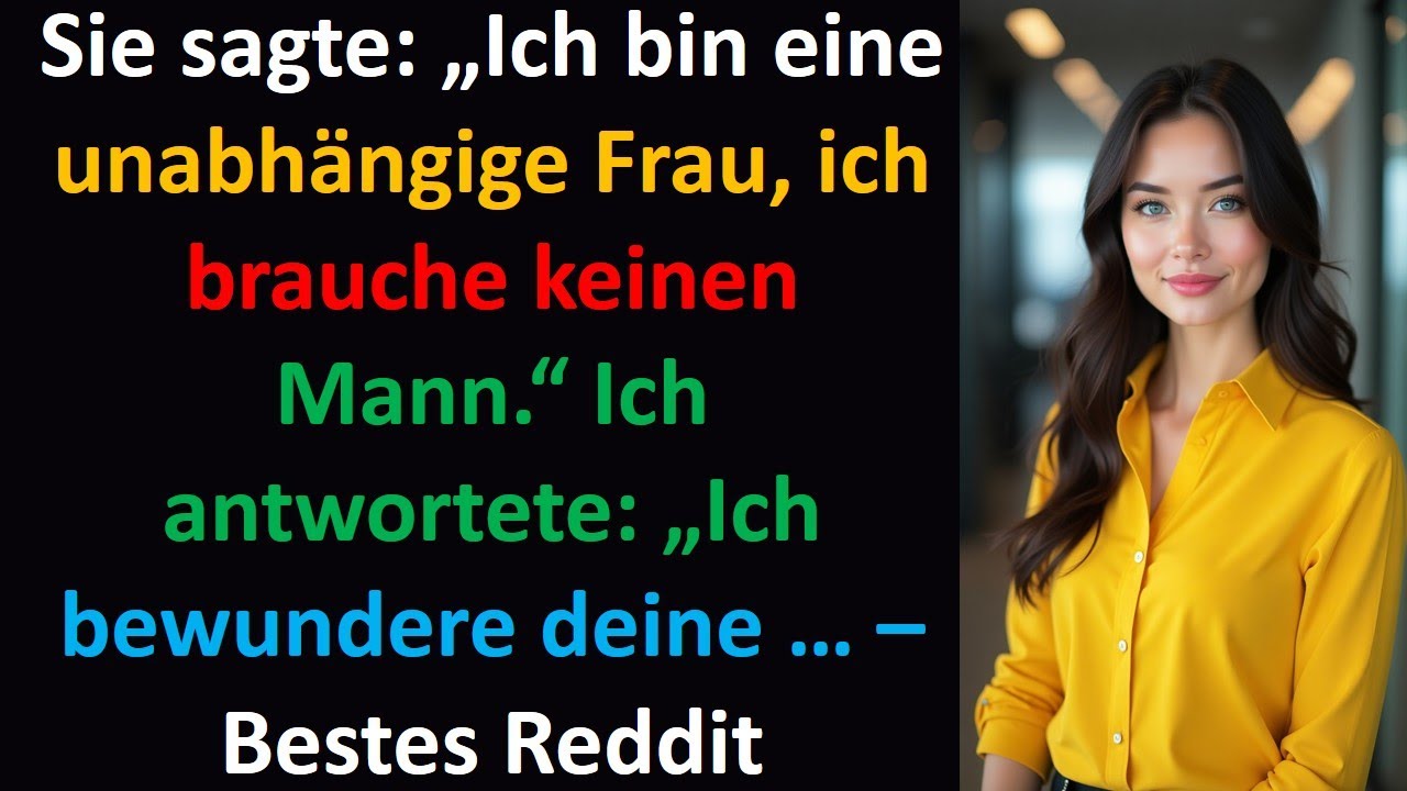 Sie sagte: „Ich bin eine unabhängige Frau, ich brauche keinen Mann.“ Ich antwortete: „Ich bewundere