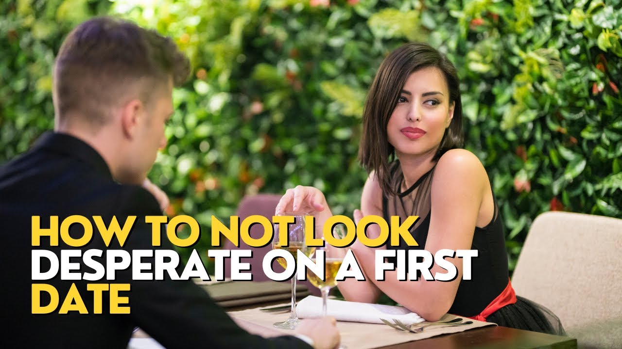 Dating Desperation: How To Not Come Off Desperate On a First Date 