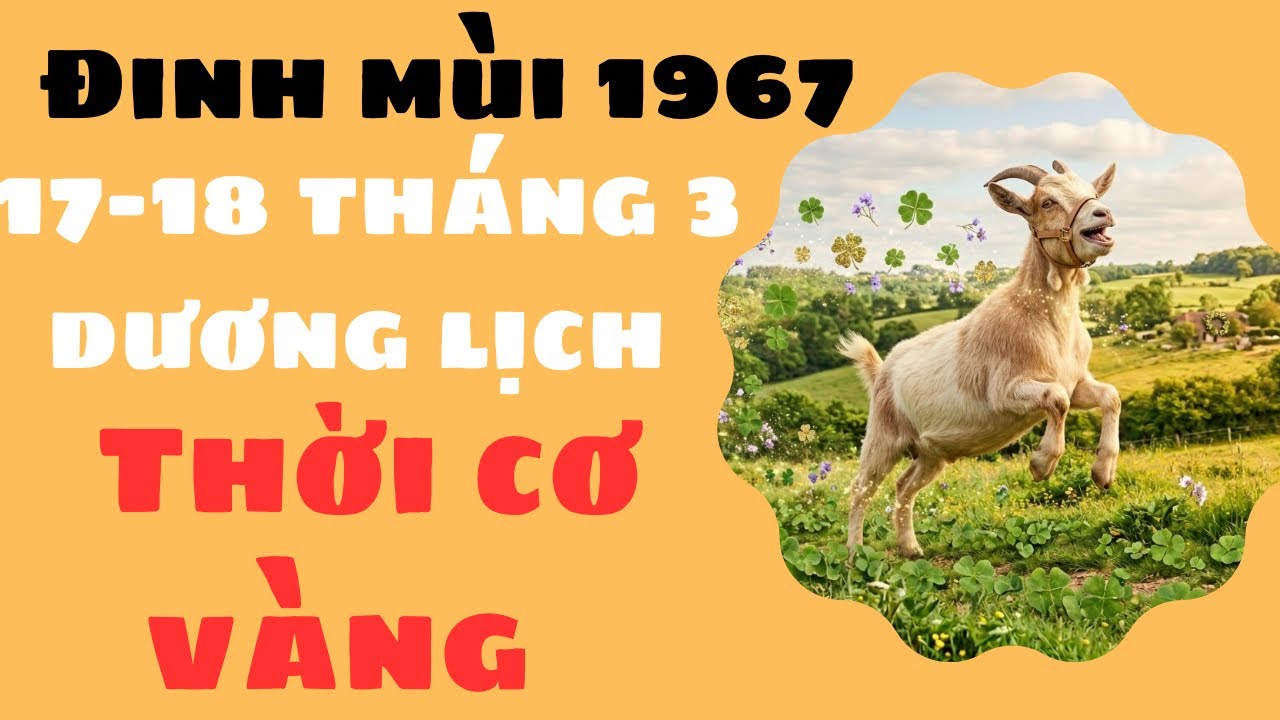 NGÀY 17-18 THÁNG 3 DƯƠNG LỊCH CON GIÁP ĐINH MÙI 1967 PHÚC LỘC ĐONG ĐẦY TÀI VẬN PHẤT LÊN