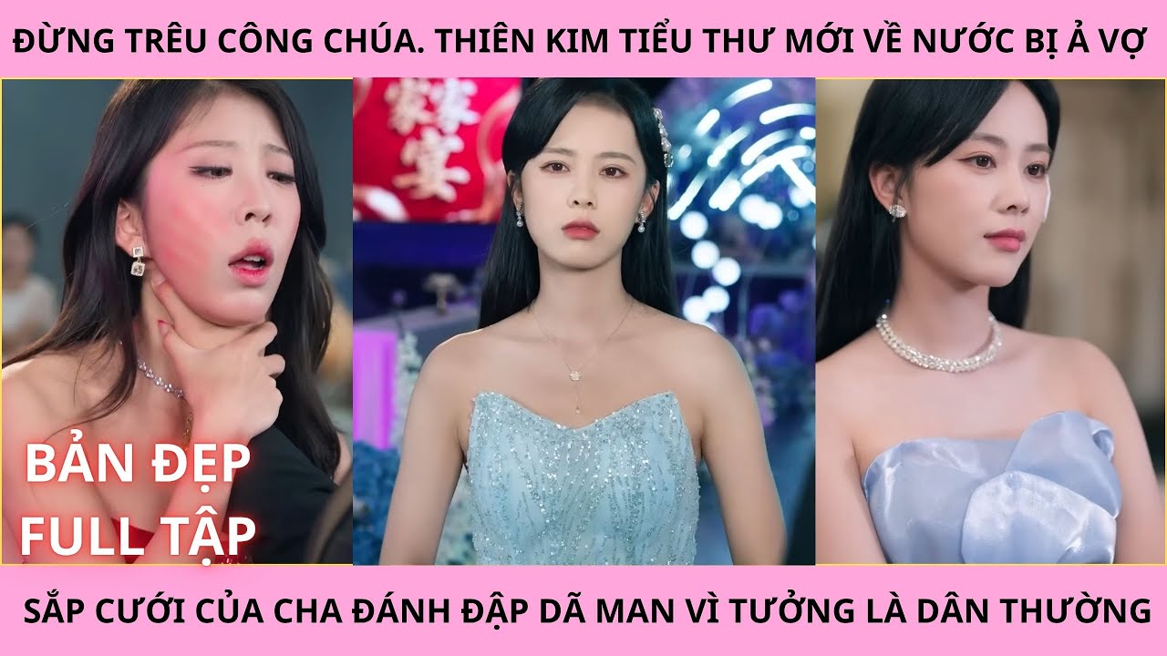 Đừng Tr&ecirc;u C&ocirc;ng Ch&uacute;a (Full Tập). Thi&ecirc;n Kim Tiểu Thư Mới Về Nước Bị Ả Vợ Sắp Cưới Của Cha Đ&aacute;nh Đập