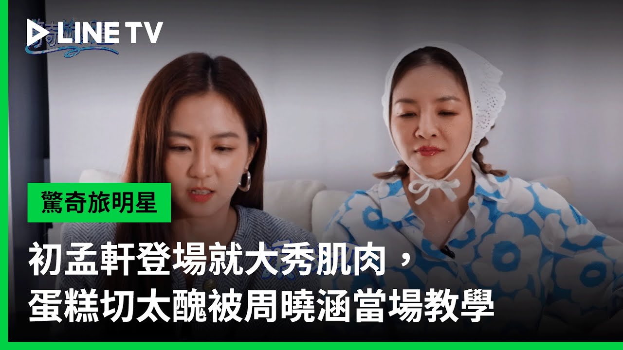 【驚奇旅明星】EP01精華：初孟軒登場就大秀肌肉，蛋糕切太醜被周曉涵當場教學 | LINE TV 共享追劇生活