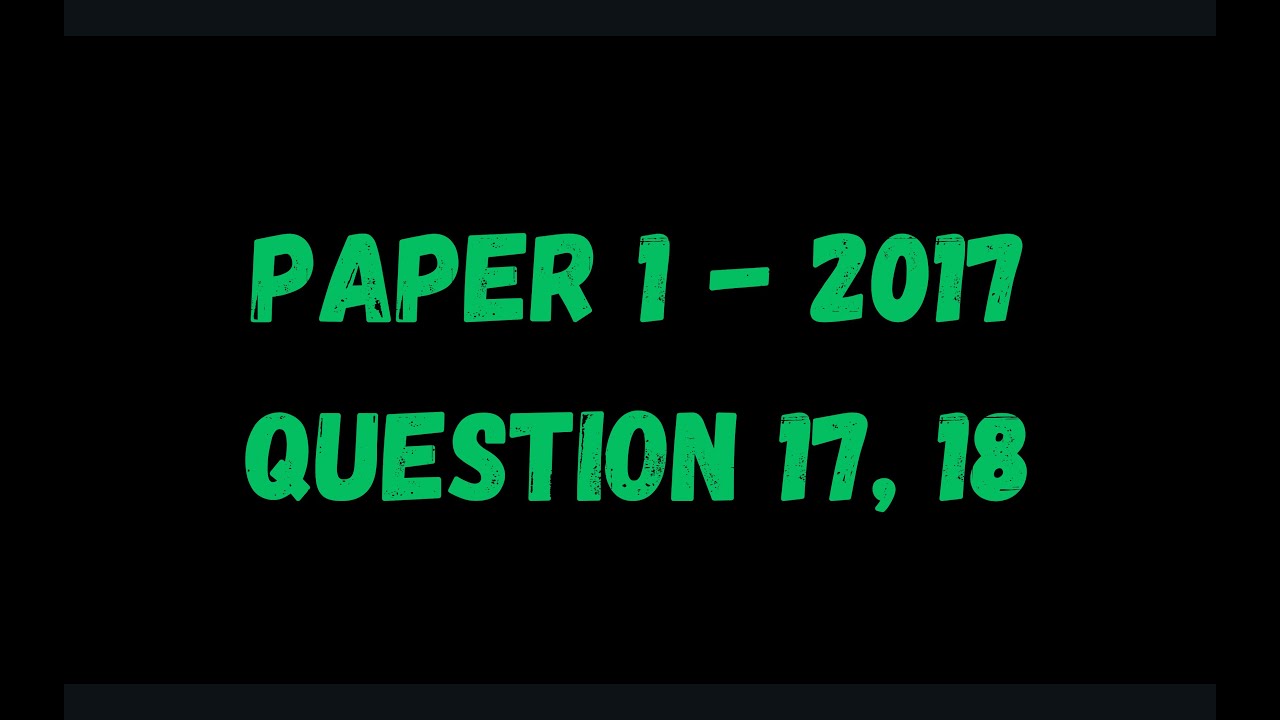 PAST PAPER WALKTHROUGH: Paper 1, 2017, Q17, 18