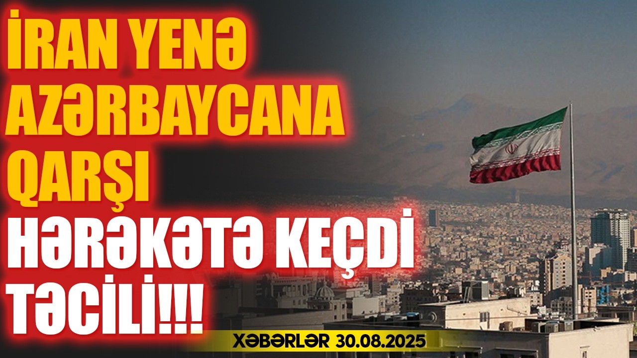 İran Azərbaycana qarşı hərəkətə keçdi (Xəbərlər 30.08.2025)