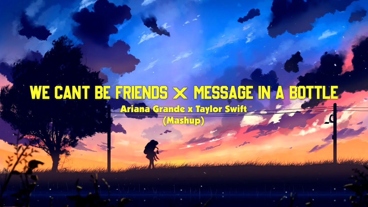 Ariana Grande & Taylor Swift - we can't be friends / Message In A Bottle (Mashup) (Lyrics)