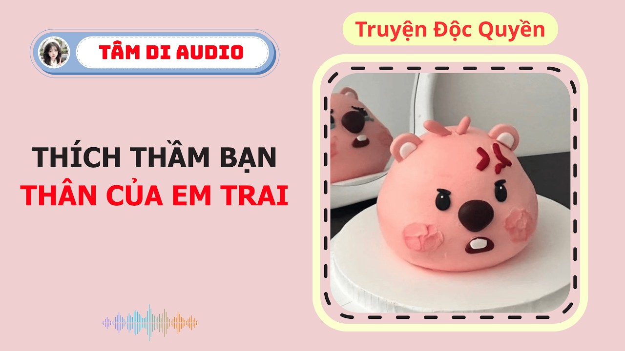 [Truyện Audio] | Thích Thầm Bạn Thân Của Em Trai | Tâm Di Audio #truyenngontinh