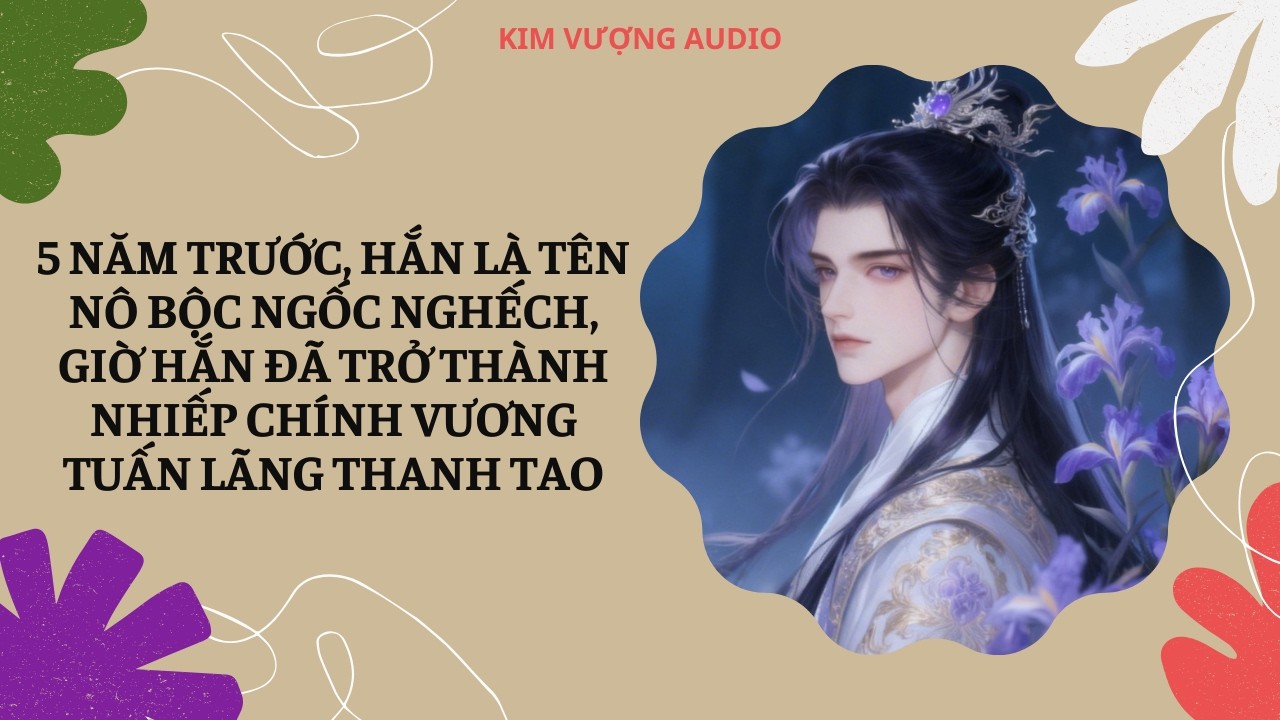 [Đam Mỹ Audio] [Full] 5 NĂM TRƯỚC, HẮN LÀ TÊN NÔ BỘC, GIỜ HẮN ĐÃ TRỞ THÀNH NHIẾP CHÍNH VƯƠNG