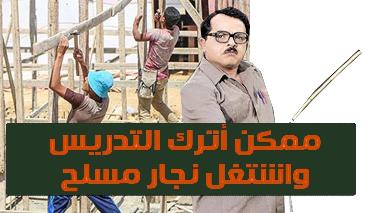 ممكن أترك التدريس وأشتغل نجار مسلح
