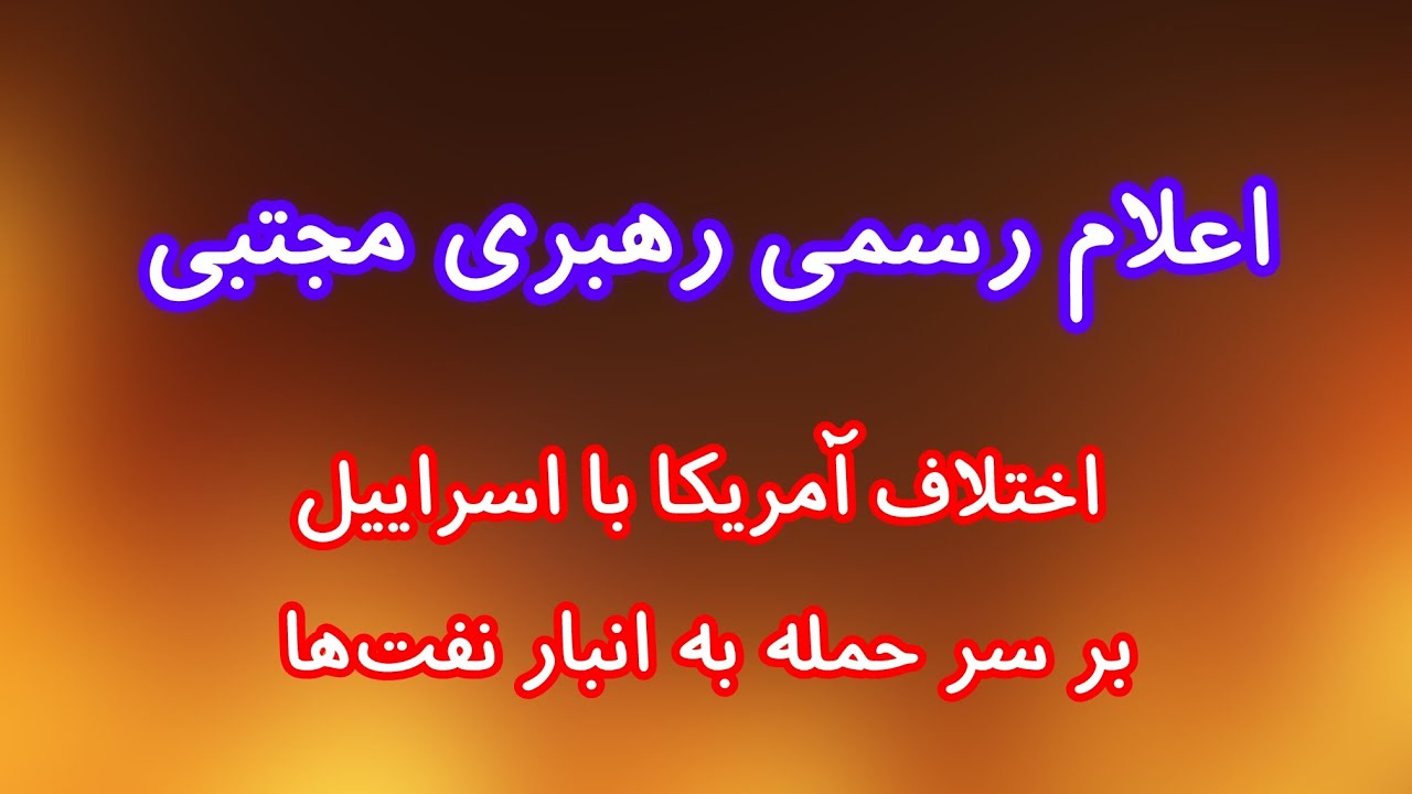اعلام رسمی رهبری مجتبی خمینی/ اختلاف آمریکا با اسراییل  بر سر حمله به انبار نفت‌ها