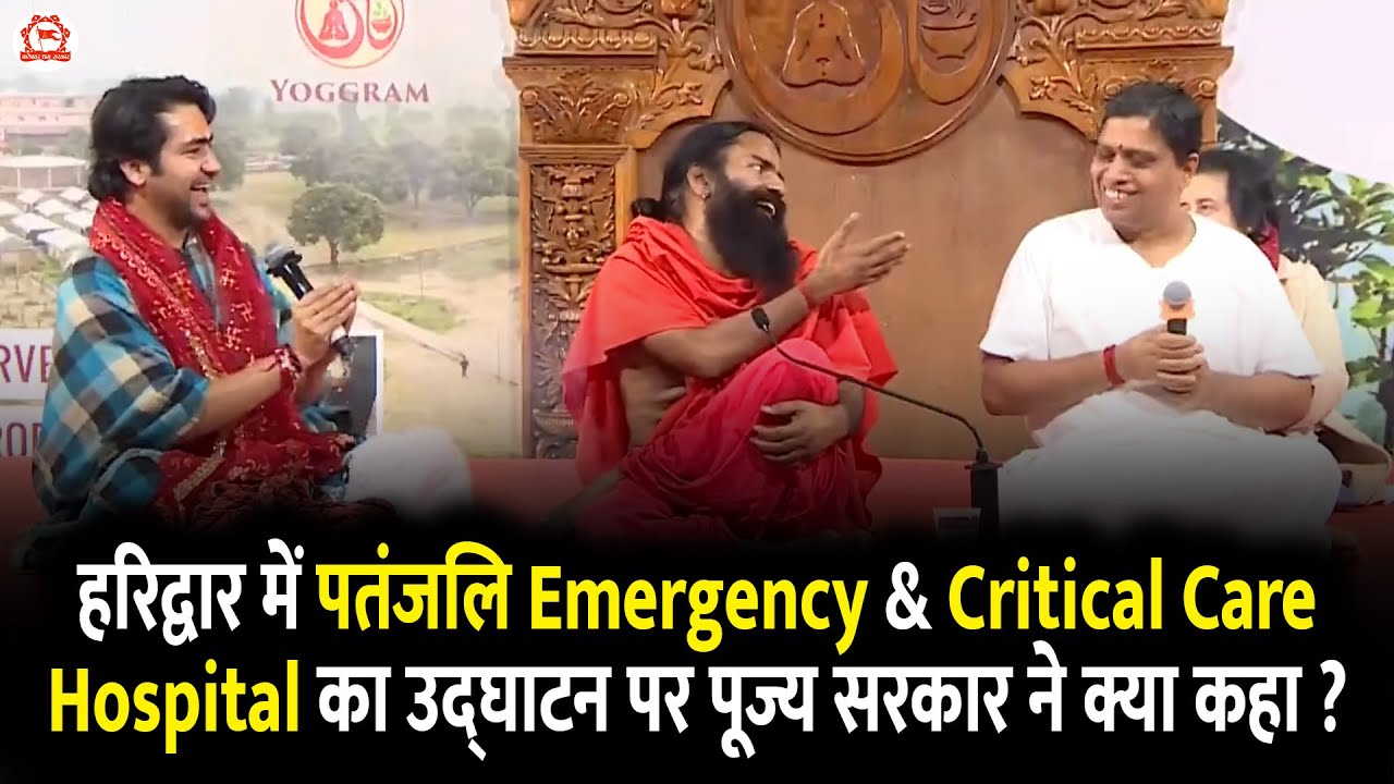 हरिद्वार में पतंजलि Emergency & Critical Care Hospital का उद्घाटन पर पूज्य सरकार ने क्या कहा ?