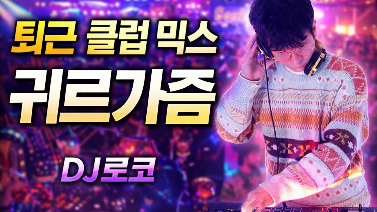 귀가 대신 귀르가즘 🔥 퇴근 클럽 믹스 | 가요 EDM 하우스 | DJ로코