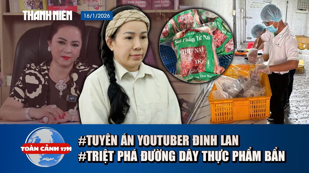 TOÀN CẢNH 17H 16/1: Xét xử Youtuber liên quan Nguyễn Phương Hằng| Kinh hoàng đường dây thực phẩm bẩn
