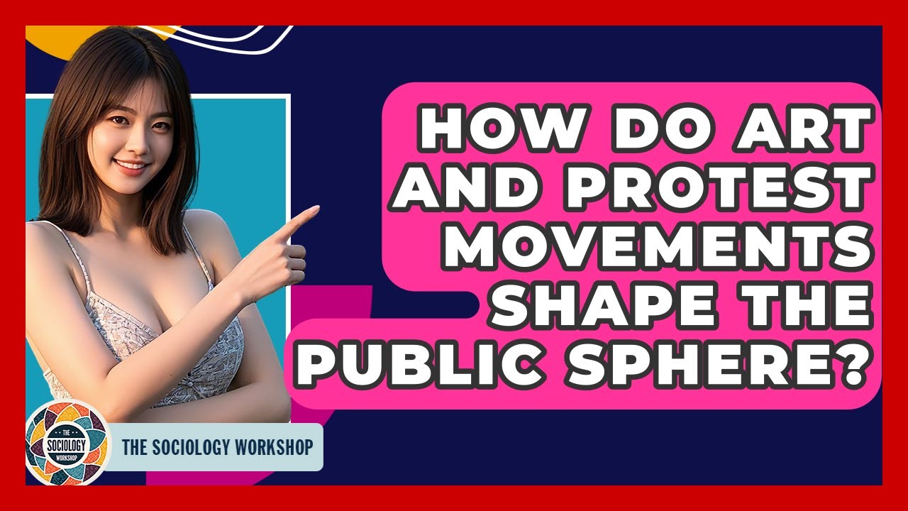 How Do Art And Protest Movements Shape The Public Sphere? - The Sociology Workshop