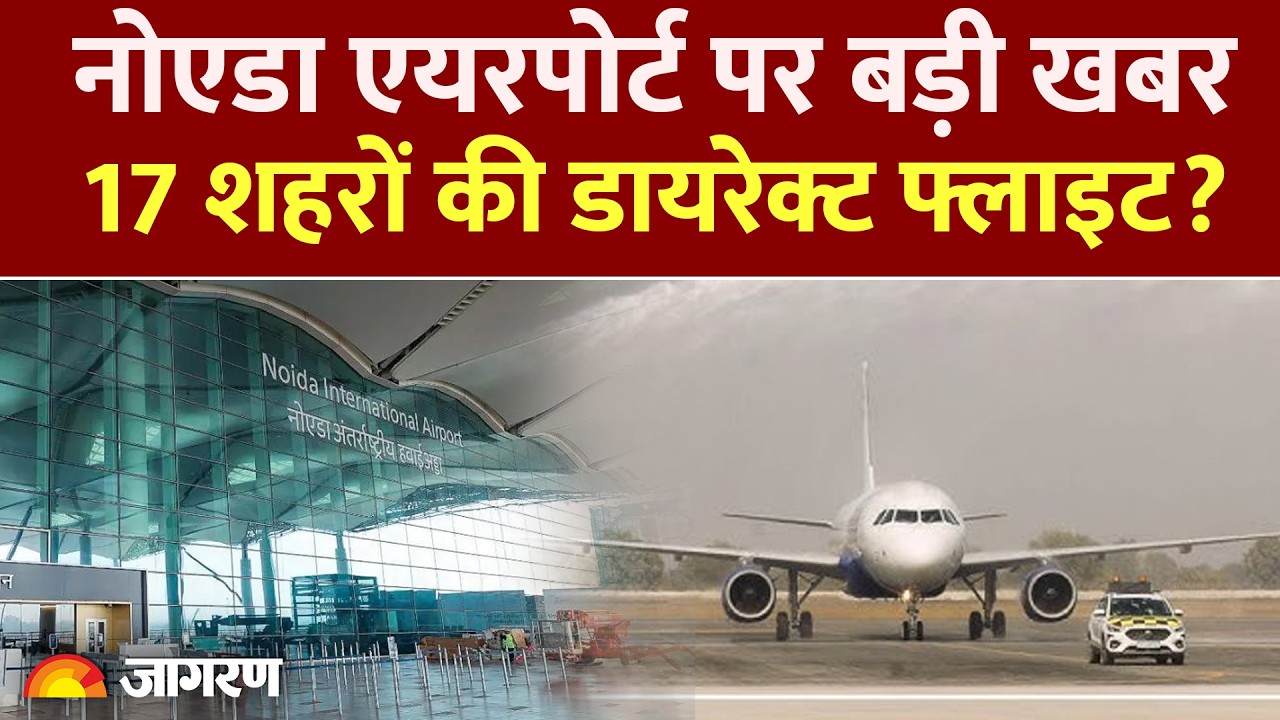 Noida International Airport : नोएडा एयरपोर्ट पर बड़ी खबर, 17 शहरों की डायरेक्ट फ्लाइट? Jewar