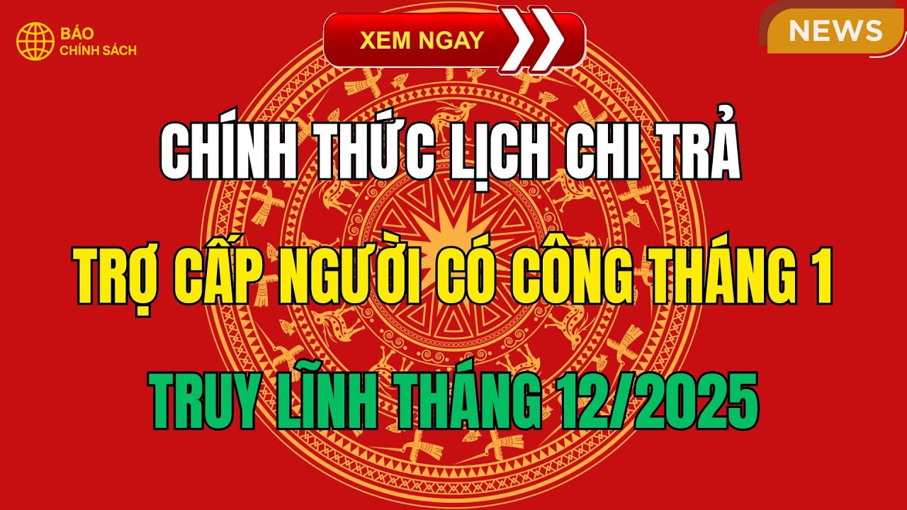 TIN NÓNG: Chính thức LỊCH CHI TRẢ trợ cấp NGƯỜI CÓ CÔNG tháng 1 + TRUY LĨNH tháng 12/2025