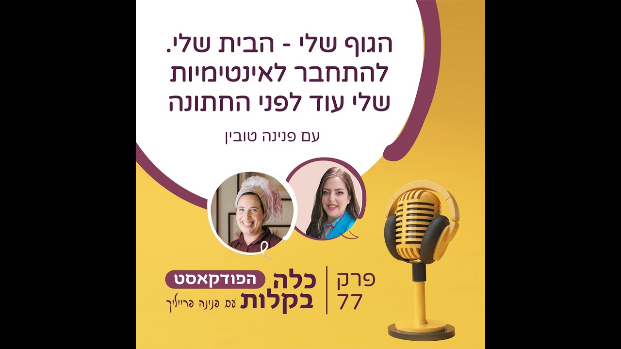 פרק 77- הגוף שלי - הבית שלי. להתחבר לאינטימיות שלי עוד לפני החתונה עם פנינה טובין