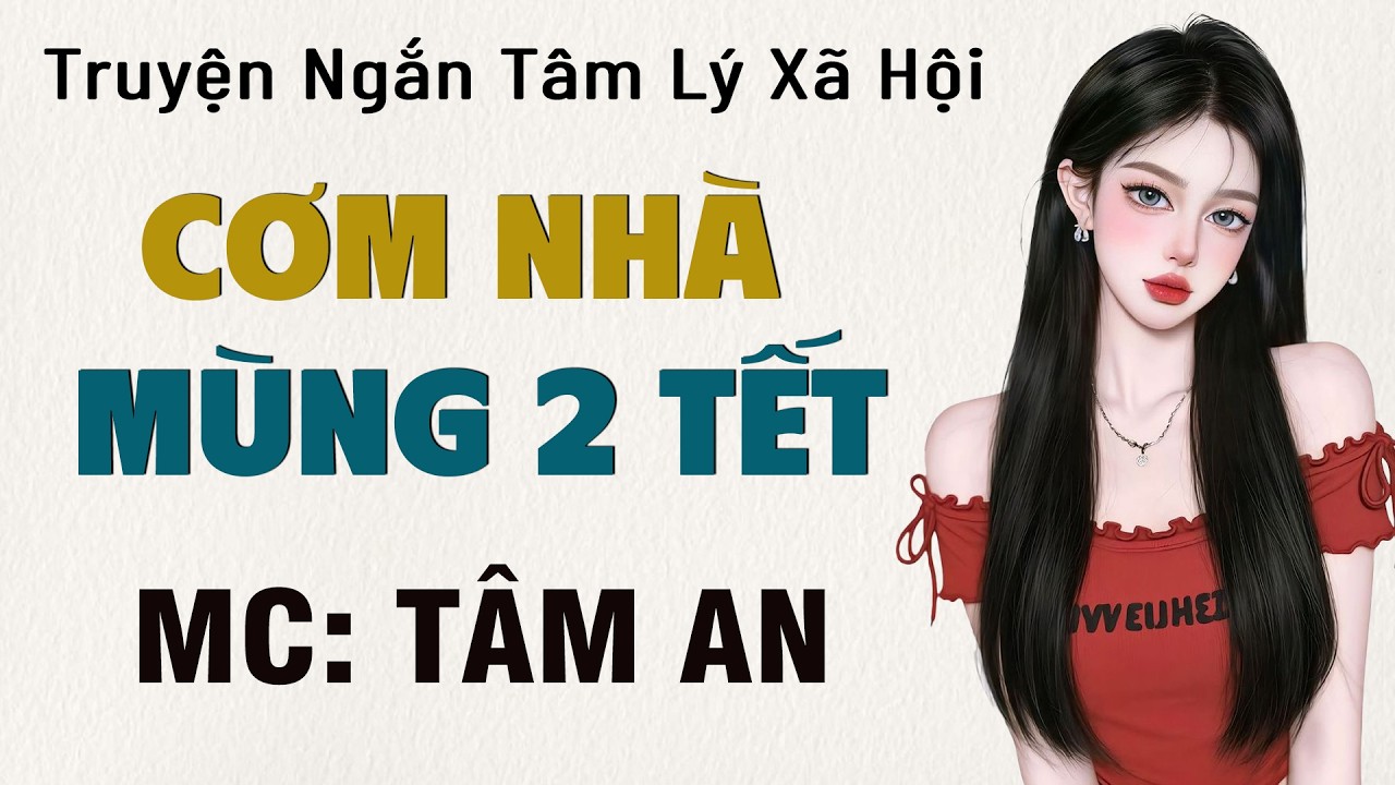 Truyện ngắn tình cảm gia đình - Cơm Nhà Mùng 2 Tết - MC Tâm An diễn đọc truyền cảm, ai cũng mê
