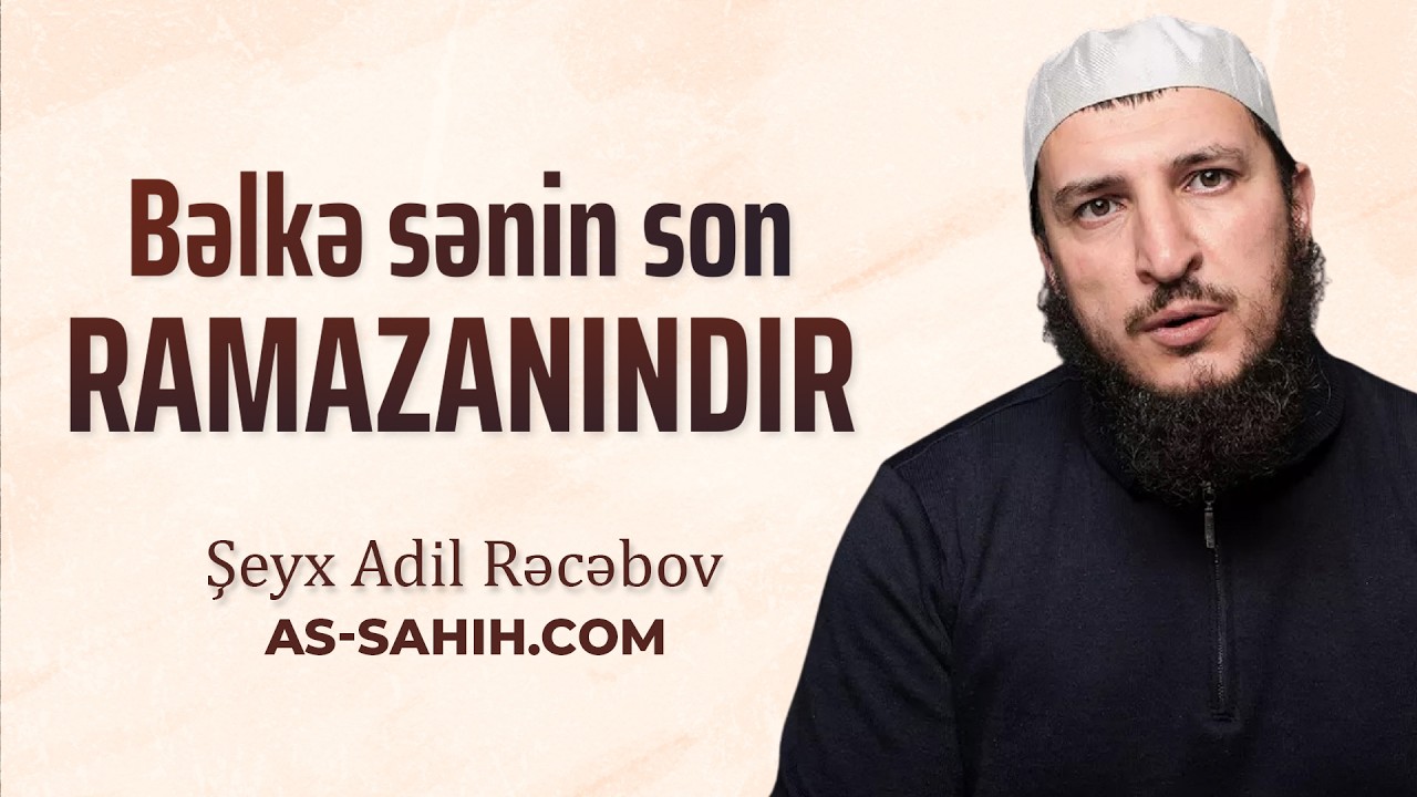 Bəlkə sonuncu Ramazanın oldu \ Şeyx Adil Rəcəbov