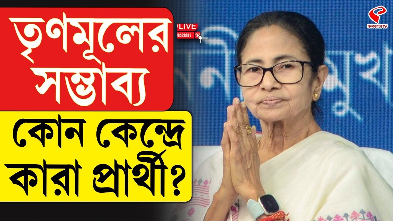 TMC Candidate List | তৃণমূলের সম্ভাব্য কোন কেন্দ্রে কারা প্রার্থী?