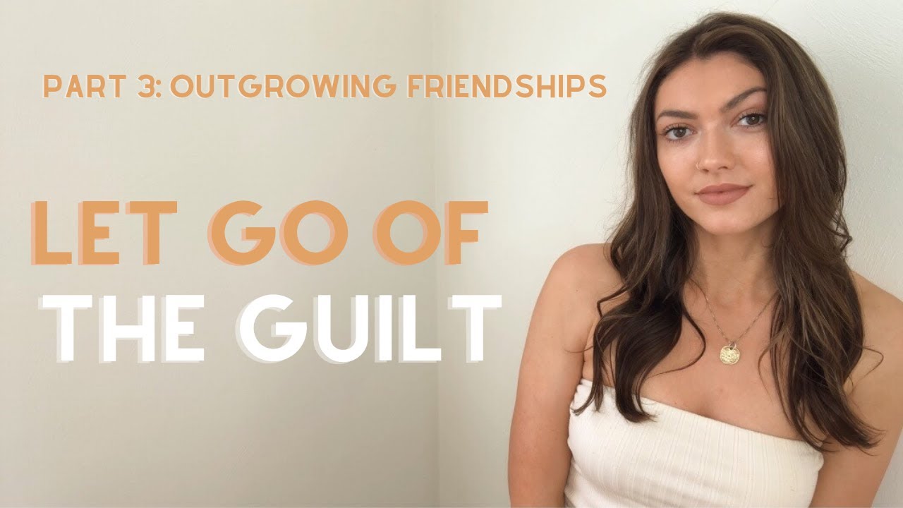 How to Let Go of Guilt // Part 3: Outgrowing Friendships