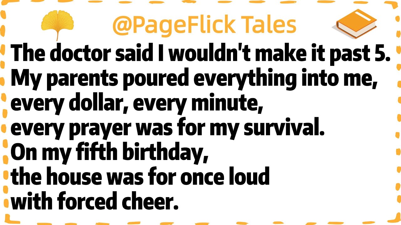 The doctor said I wouldn't make it past 5.My parents poured everything into me,every dollar, every