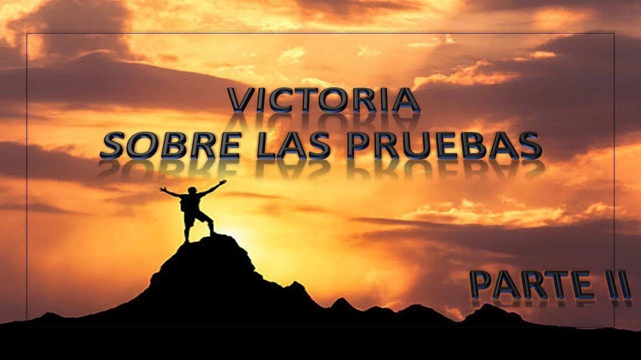 Victoria Sobre las Pruebas. Parte II