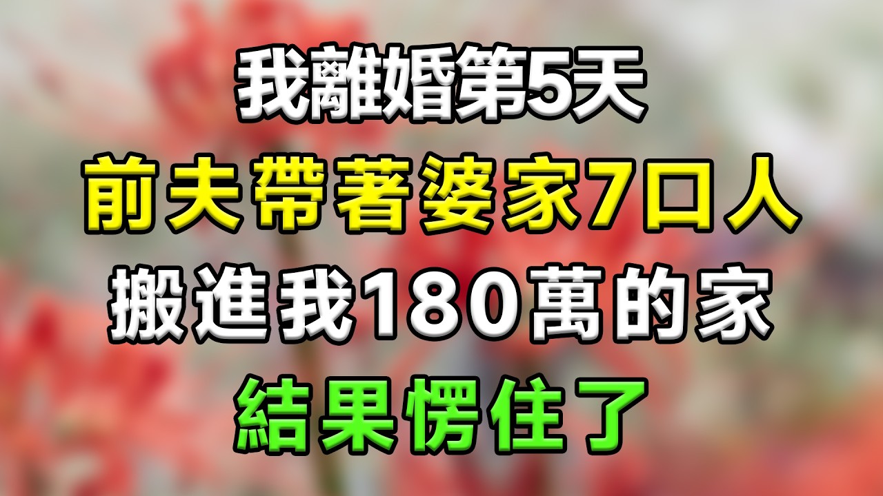 我離婚第5天，前夫帶著婆家7口人搬進我180萬的家，結果愣住了#生活經驗 #分享 #故事分享 #故事頻道 #家庭倫理 #搞笑 #情感故事 #情感 #心靈暖流 #一口氣看完