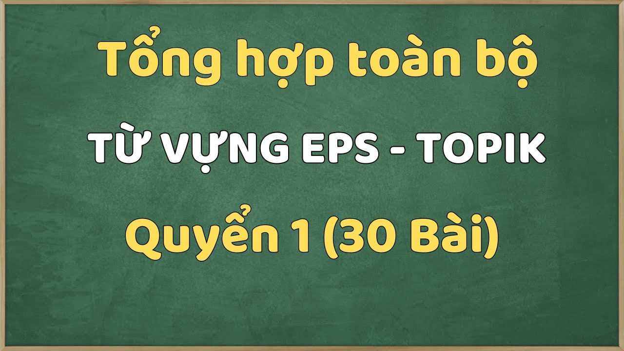 Tổng Hợp Full Từ Vựng 30 Bài (1-30) Sách EPS - TOPIK (Ôn Thi Lao Động Hàn Quốc) QUYỂN 1