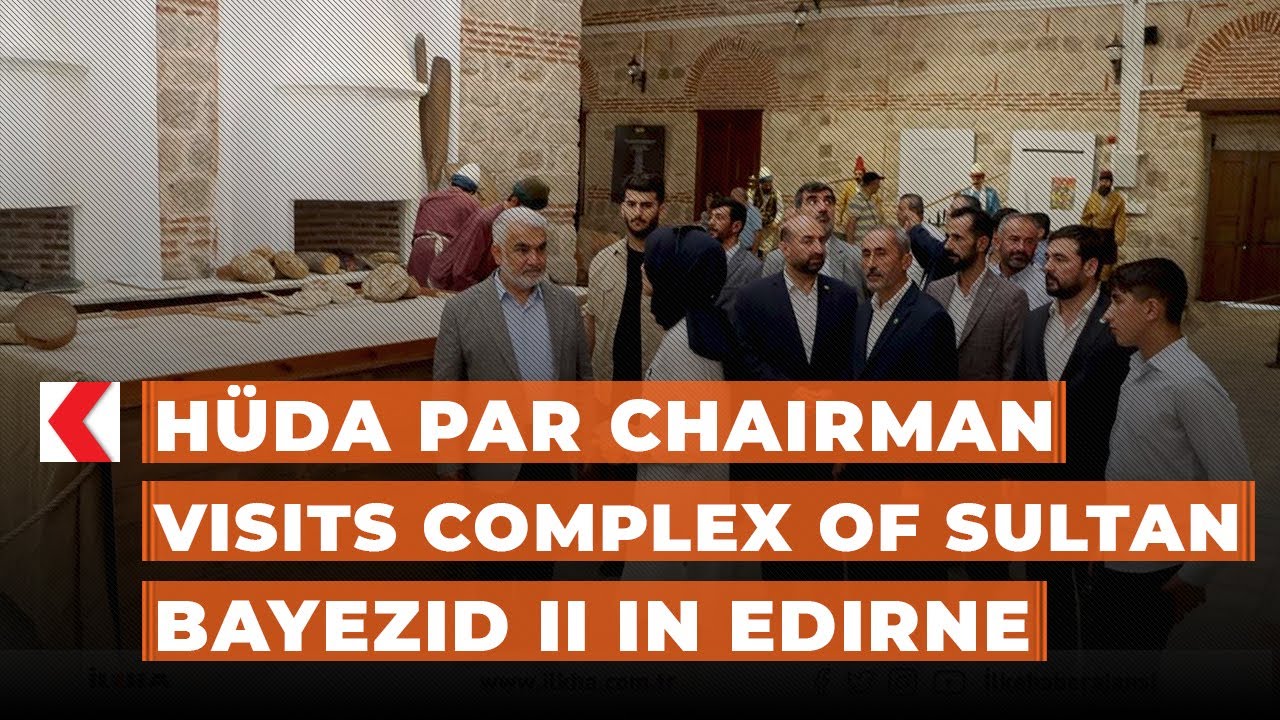 H&Uuml;DA PAR Chairman visits Complex of Sultan Bayezid II in Edirne