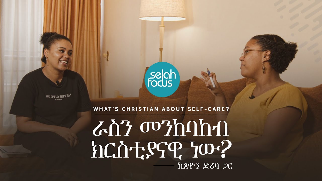 ራስን መንከባከብ ክርስቲያናዊ ነው? • What’s Christian about Self-Care? | Selah Focus