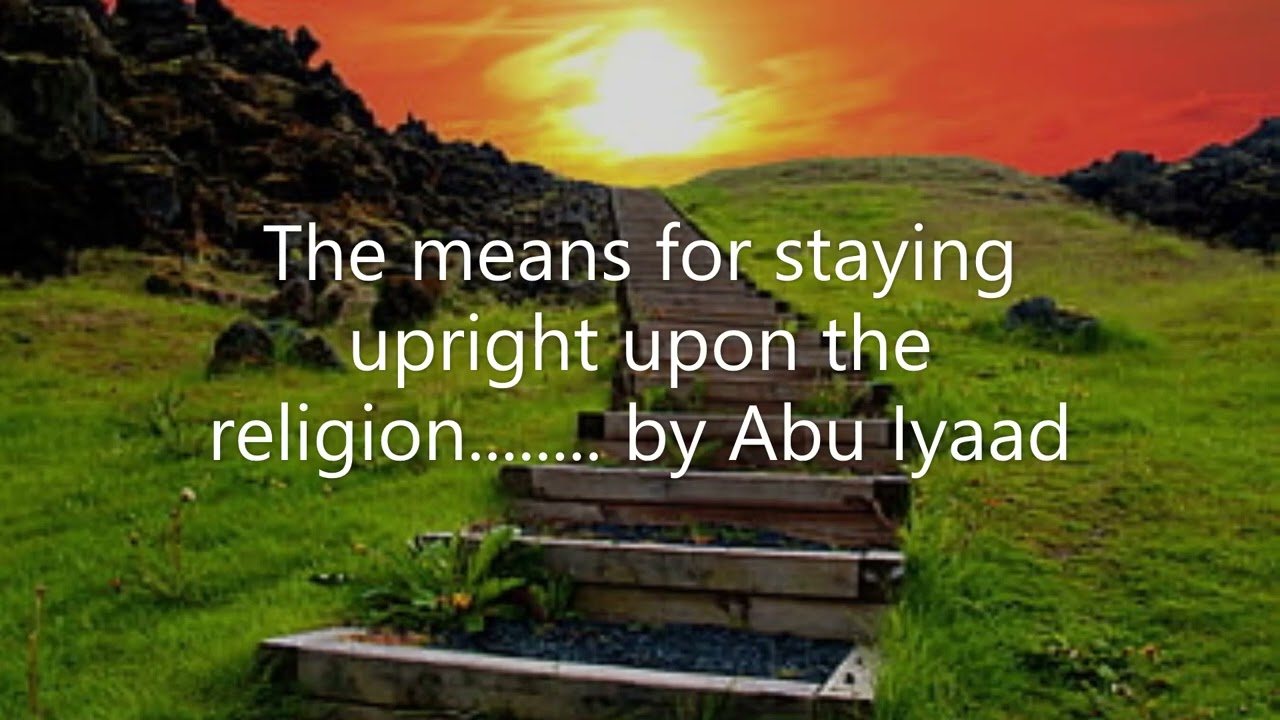 The means for staying upright upon the religion........ by Abu Iyaad