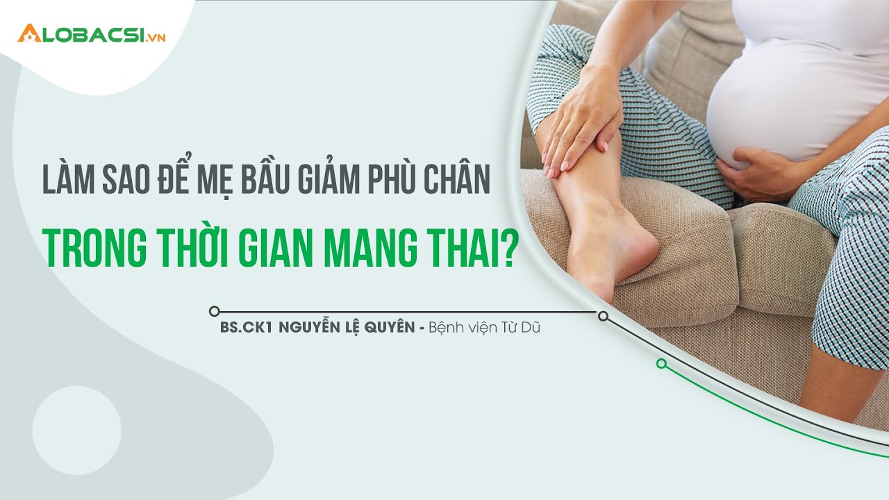 Làm sao để mẹ bầu giảm phù chân trong thời gian mang thai? | BS.CK1 Nguyễn Lệ Quyên