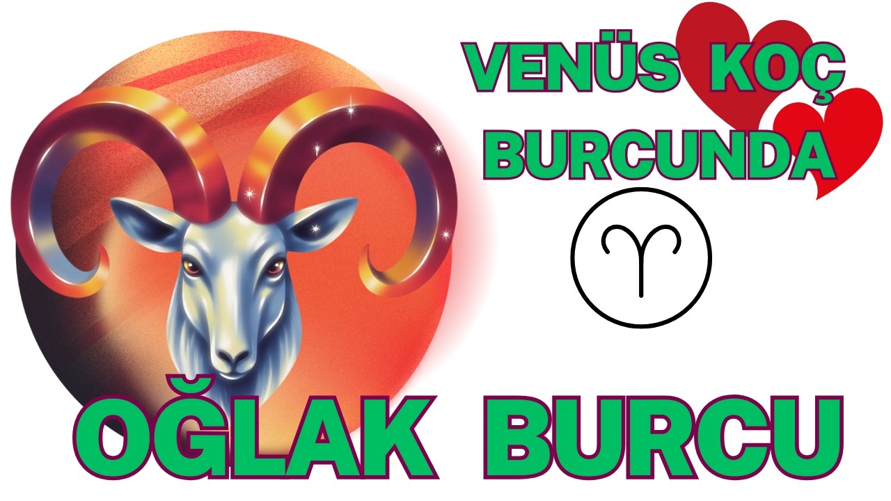 VENÜS KOÇ BURCUNDA ! OĞLAK BURCU YORUMLARI