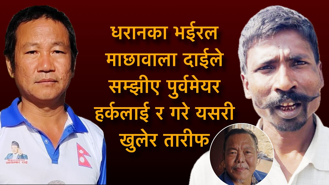 धरानका भईरल माछावाला दाईले सम्झीए पुर्वमेयर हर्कलाई र गरे यसरी खुलेर तारीफ