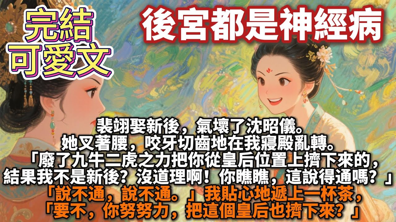完結可愛文：後宮都是神經病。裴翊娶新後，氣壞了沈昭儀。 她叉著腰，咬牙切齒地在我寢殿亂轉：「是我廢了九牛二虎之力把你從皇后位置上擠下來的，結果我不是新後？」「沒道理啊！」「你瞧瞧，這說得通嗎？」
