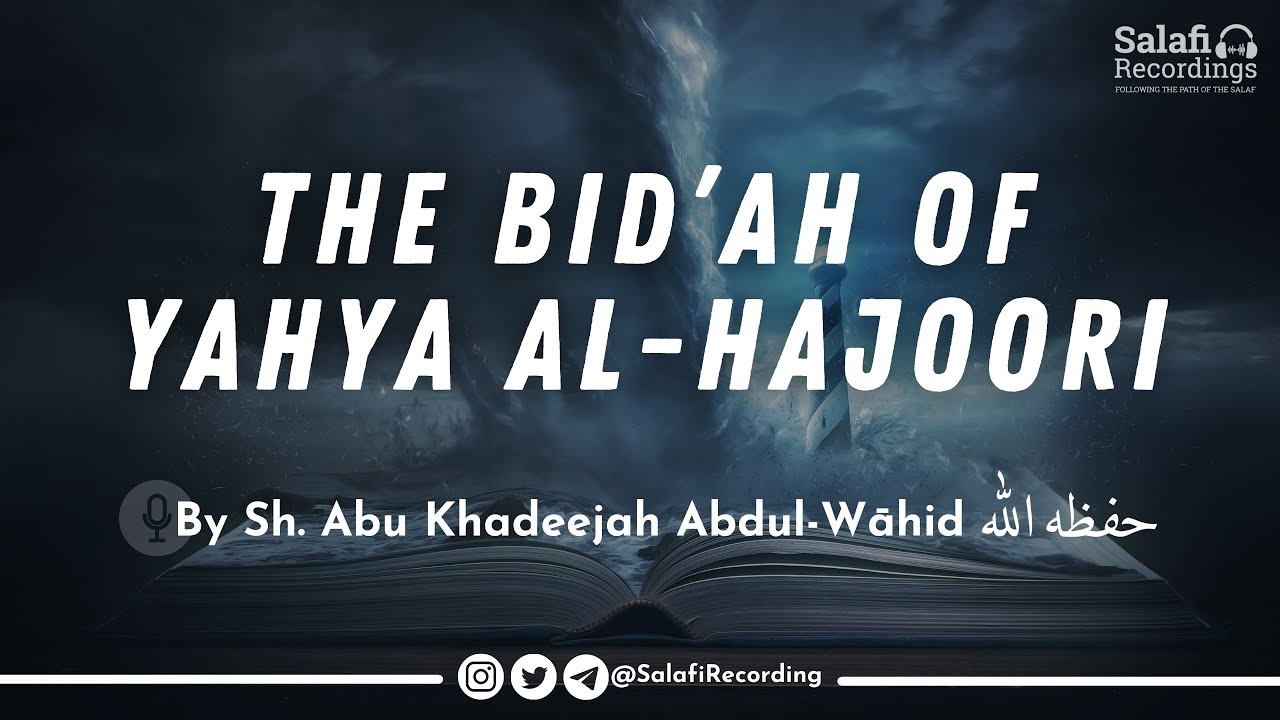 The Bid'ah of Yahya Al-Hajoori - By Sh. Abu Khadeejah Abdul-Wāhid حفظه الله