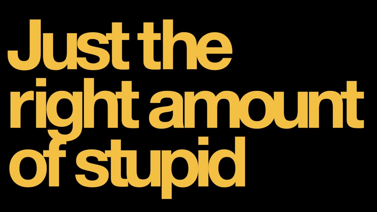 Just the Right Amount of Stupid