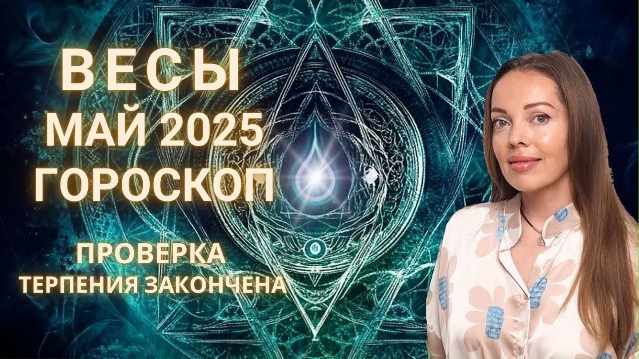 Весы - гороскоп на май 2025 года. Проверка терпения закончена