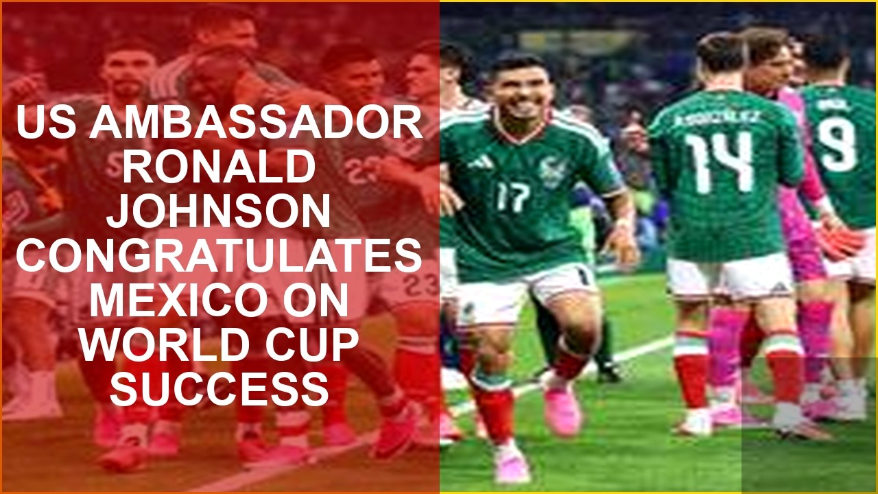 US AMBASSADOR RONALD JOHNSON CONGRATULATES MEXICO ON WORLD CUP SUCCESS