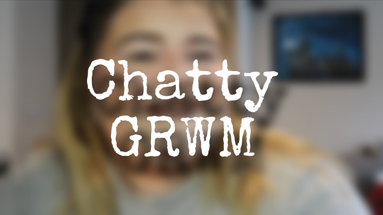 Chatty GRRWM - Life Catchup