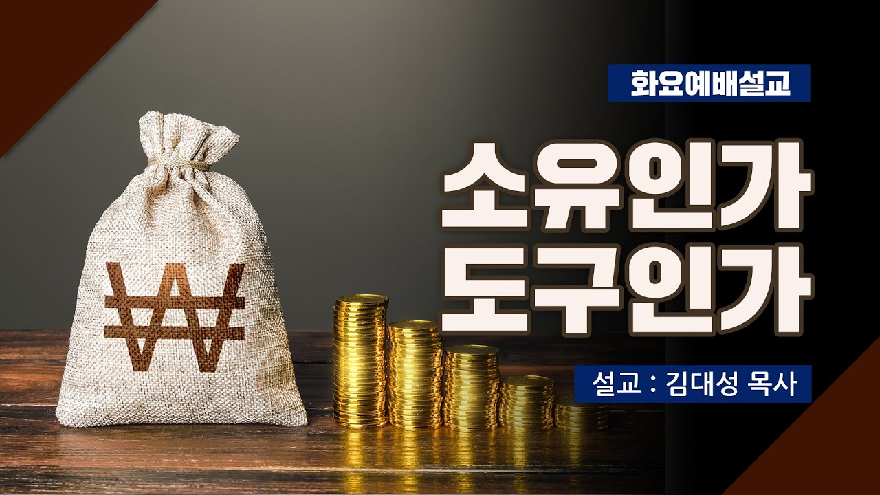 [화요설교] 소유인가 도구인가 | 김대성 목사