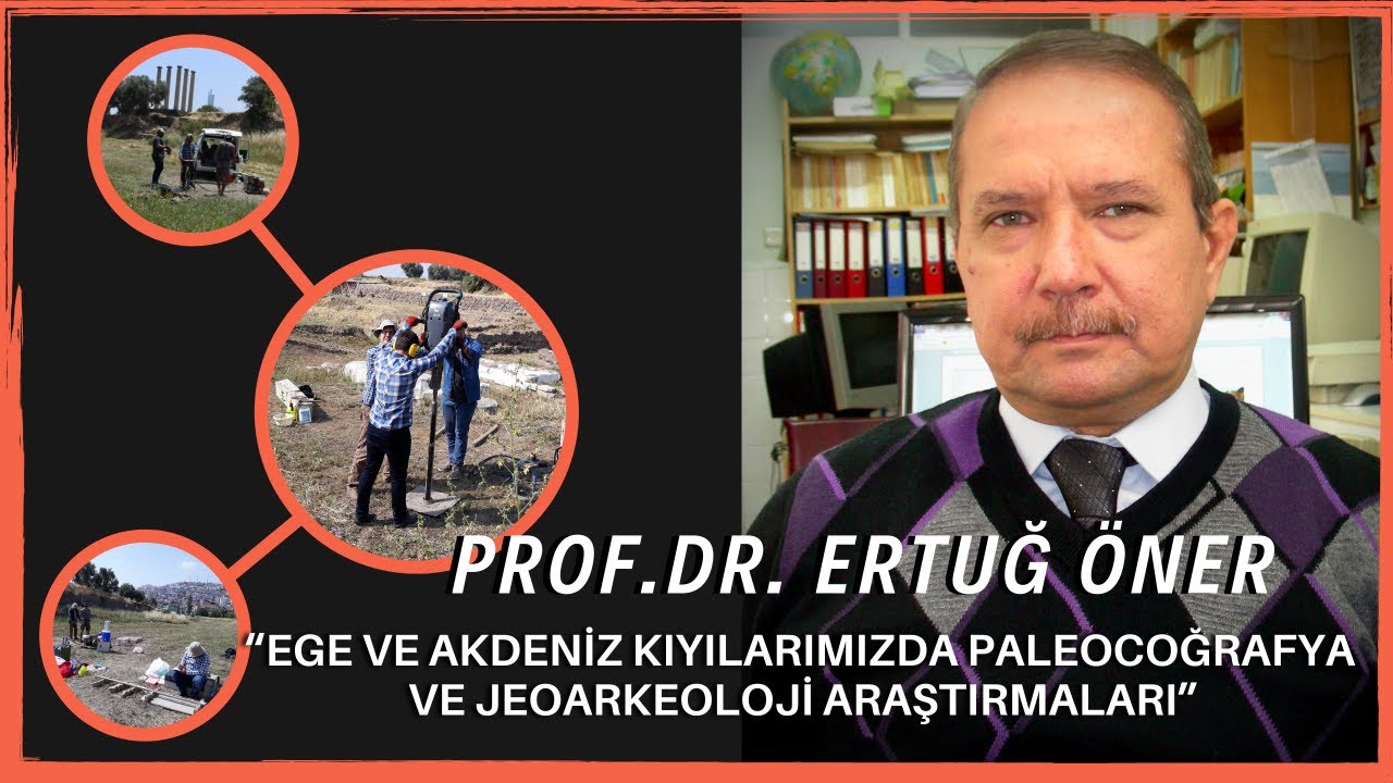 “Ege ve Akdeniz Kıyılarımızda Paleocoğrafya  ve Jeoarkeoloji Araştırmaları” Prof. Dr. Ertuğ ÖNER