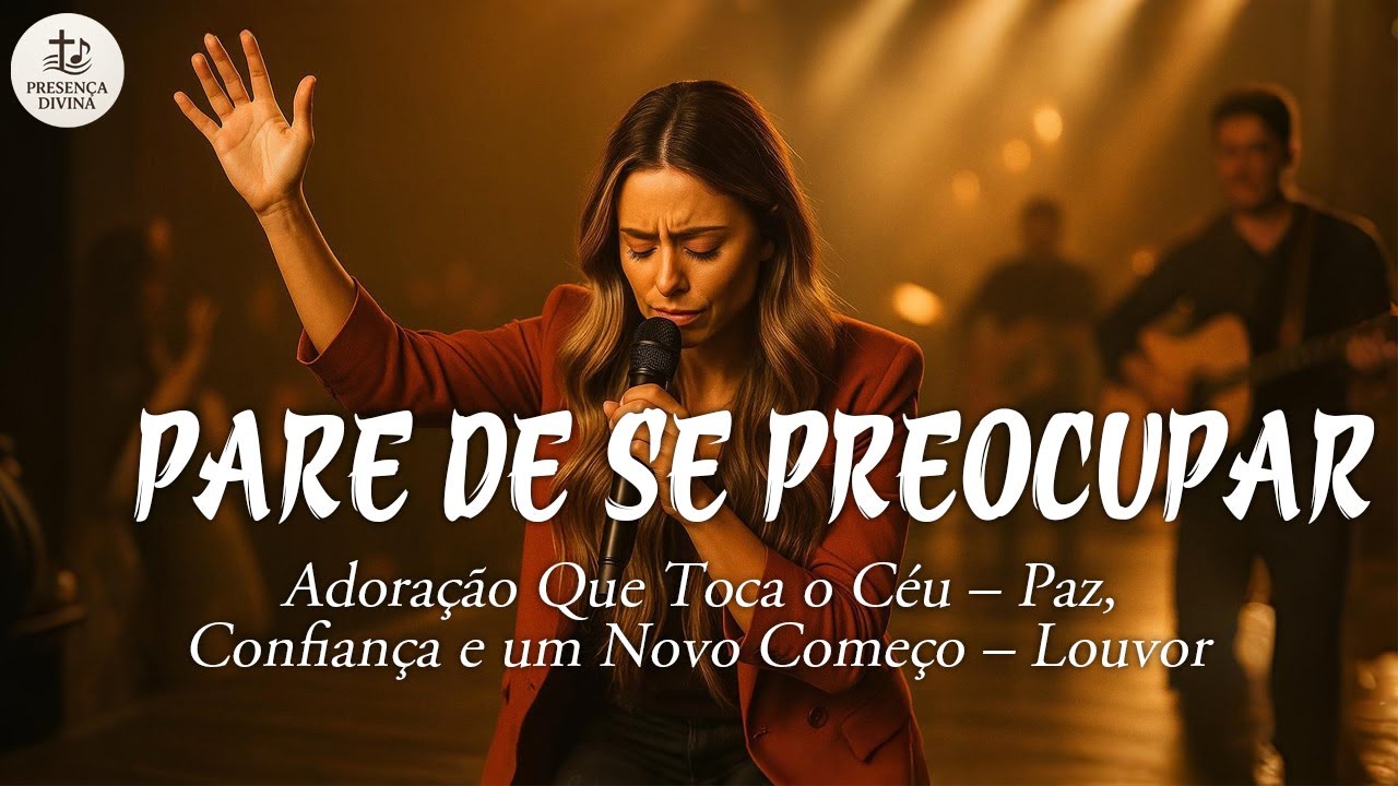 PARE DE SE PREOCUPAR – Adoração Que Toca o Coração – Esperança, Recomeço e Paz no Senhor – Louvor