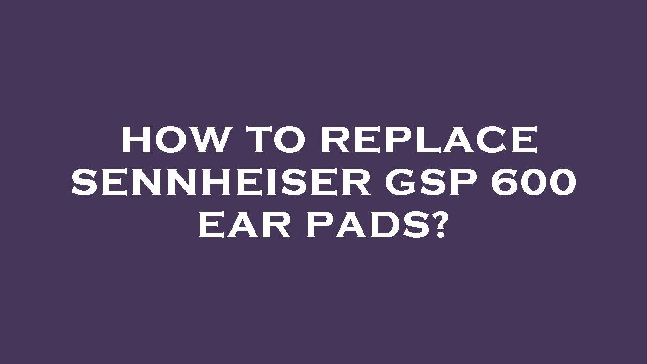How to replace sennheiser gsp 600 ear pads?