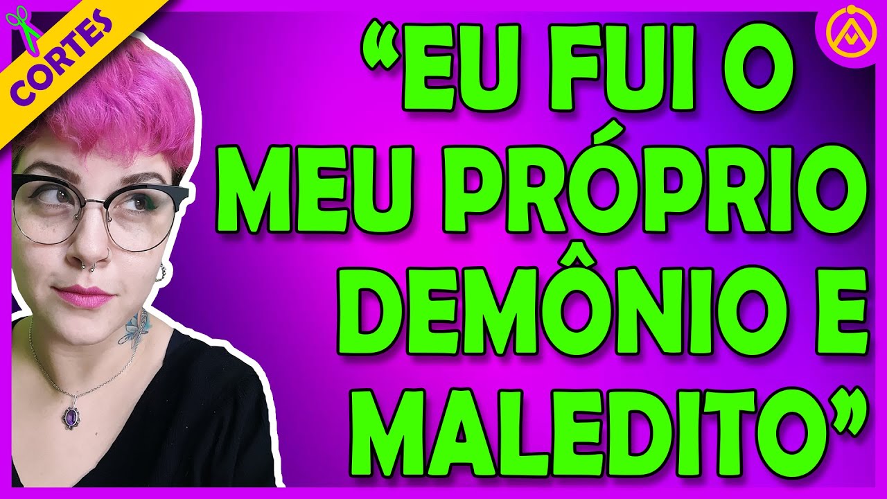 FUI MEU PRÓPRIO MALEDITO E O MEU PRÓPRIO DEMÔNIO, E DESTRUÍ A MINHA VIDA 